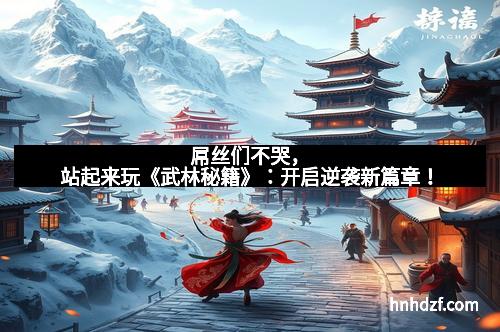 屌丝们不哭，站起来玩《武林秘籍》：开启逆袭新篇章！