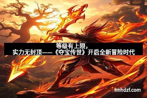 等级有上限，实力无封顶——《夺宝传世》开启全新冒险时代
