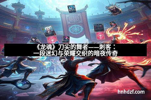 《龙魂》刀尖的舞者——刺客：一段迷幻与荣耀交织的暗夜传奇